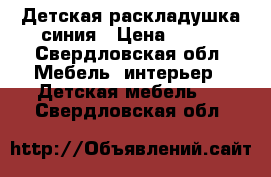 Детская раскладушка синия › Цена ­ 700 - Свердловская обл. Мебель, интерьер » Детская мебель   . Свердловская обл.